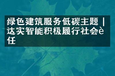 的一年里綠色建筑服務低碳主題 | 達實智能積極履行社會責任我們的